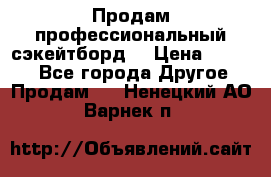 Продам профессиональный сэкейтборд  › Цена ­ 5 000 - Все города Другое » Продам   . Ненецкий АО,Варнек п.